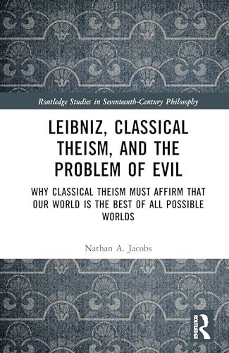 Leibniz, Classical Theism, and the Problem of Evil: Why Classical Theism Must Affirm That Our World is the Best of All Possible Worlds