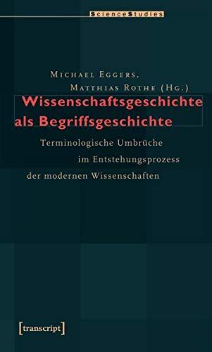 Wissenschaftsgeschichte ALS Begriffsgeschichte: Terminologische Umbr�che Im Entstehungsprozess Der Modernen Wissenschaften