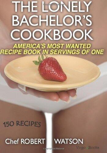 The Lonely Bachelor's Cookbook: America's Most Wanted Recipe Book in Servings of One