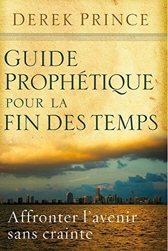 Guide prophétique pour la fin des temps: Affronter l'avenir sans crainte.