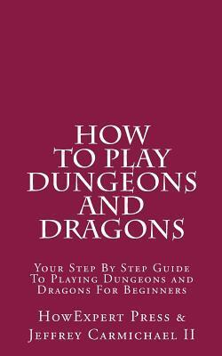 How to Play Dungeons and Dragons: Your Step-By-Step Guide to Playing Dungeons and Dragons for Beginners