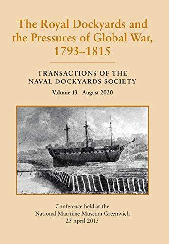 The Royal Dockyards and the Pressures of Global War, 1793-1815 (Transactions of the Naval Dockyards Society Volume 13 August 2020)