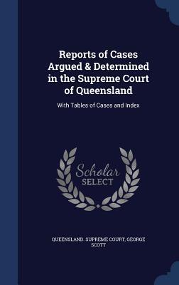 Reports of Cases Argued & Determined in the Supreme Court of Queensland: With Tables of Cases and Index