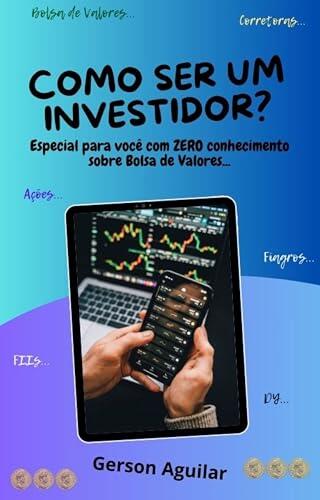 Como Ser Um Investidor?: Especial Para Você Com Zero Conhecimento Sobre Bolsa De Valores... (Seja Investidor(a) Na Bolsa De Valores Livro 2)