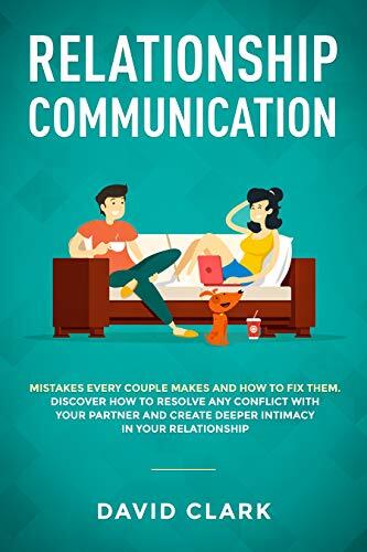 Relationship Communication: Mistakes Every Couple Makes and How to Fix Them: Discover How to Resolve Any Conflict with Your Partner and Create Deeper Intimacy in Your Relationship