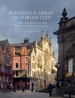 Building a Great Victorian City: Leeds Architects and Architecture 1790-1914