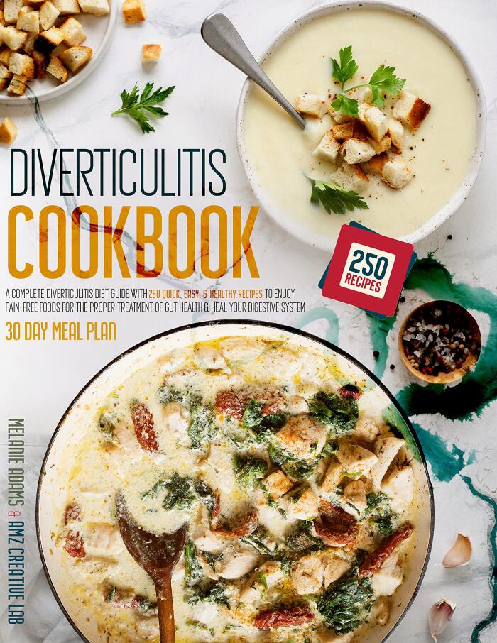 Diverticulitis Cookbook: A Complete Diverticulitis Diet Guide with 250 Quick, Easy, & Healthy Recipes to Enjoy Pain-Free Foods for the Proper Treatment of Gut Health & Heal Your Digestive System