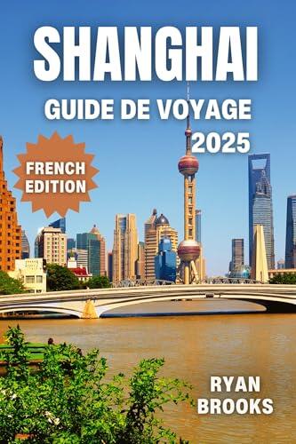Shanghai Guide de Voyage 2025: Découvrez des Conseils d'Initiés, des Itinéraires, des Cartes Hors Ligne et des Secrets Locaux pour Tous les Voyageurs (Explorez le monde 2025)