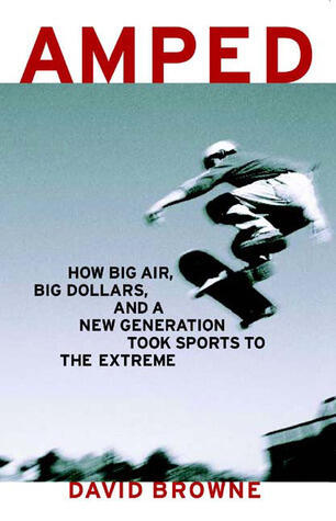 Amped: How Big Air, Big Dollars and a New Generation Took Sports to the Extreme