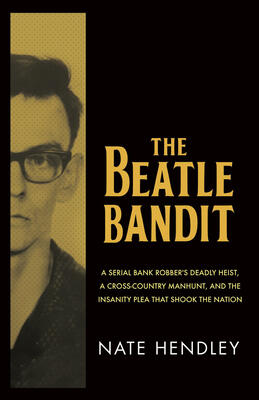 The Beatle Bandit: The Bank Robber Who Fuelled the Debate on Guns, Mental Health, and the Death Penalty