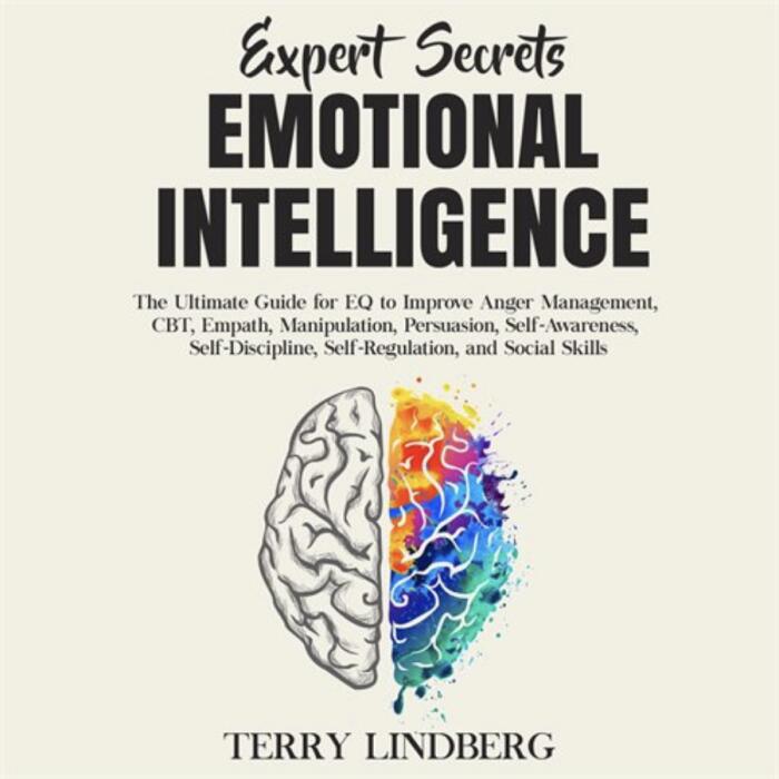 Emotional Intelligence: The Ultimate Guide for EQ to Improve Anger Management, CBT, Empath, Manipulation, Persuasion, Self-Awareness, Self-Discipline, Self-Regulation, and Social Skills