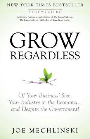 Grow Regardless: Of Your Business' Size, Your Industry or the Economy and Despite the Government!