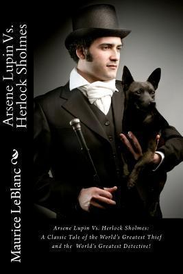 Arsene Lupin Vs. Herlock Sholmes: A Classic Tale Of The World's Greatest Thief And The World's Greatest Detective!