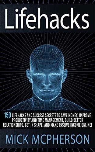 Lifehacks: 150 Lifehacks And Success Secrets To Save Money, Improve Productivity And Time Management, Build Better Relationships, Get In Shape, And Make ... Communication Skills, Self Confidence)