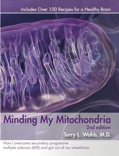 Minding My Mitochondria 2nd Edition: How I overcame secondary progressive multiple sclerosis (MS) and got out of my wheelchair.
