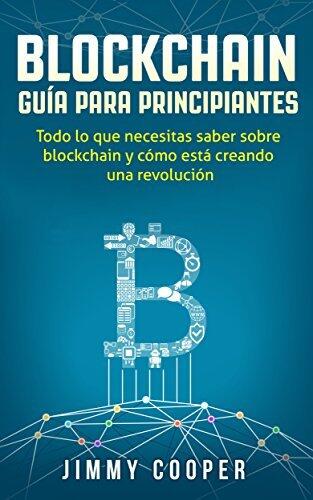 Blockchain Guía Para Principiantes: Todo lo Que Necesitas Saber Sobre Blockchain y Cómo Está Creando Una Revolución (Blockchain Libro en Español/Spanish Book)