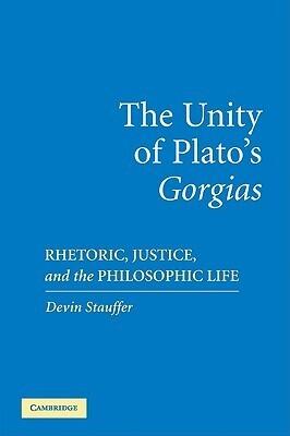 The Unity of Plato's Gorgias: Rhetoric, Justice, and the Philosophic Life