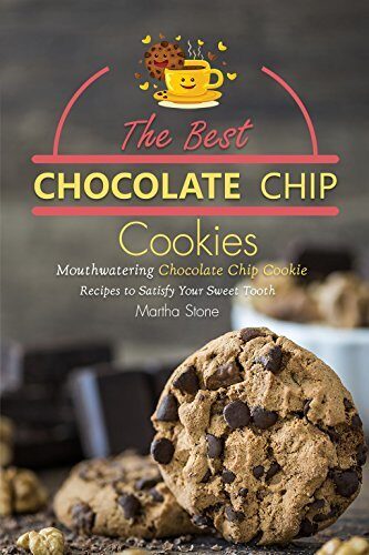 The Best Chocolate Chip Cookies: Mouthwatering Chocolate Chip Cookie Recipes to Satisfy Your Sweet Tooth