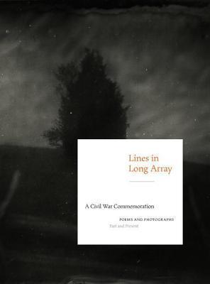 Lines in Long Array: A Civil War Commemoration: Poems and Photographs, Past and Present