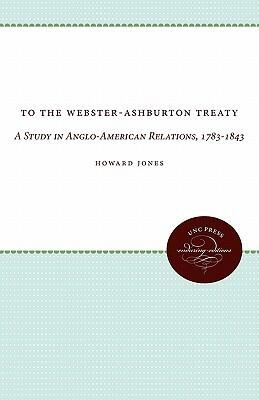 To the Webster-Ashburton Treaty: A Study in Anglo-American Relations, 1783-1843