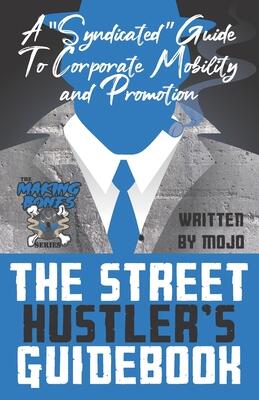 The Street Hustler's Guidebook: A "Syndicated" Guide To Corporate Mobility: A hustler's guide to networking, interviewing, leadership, mentorship, ... kid turned CEO..