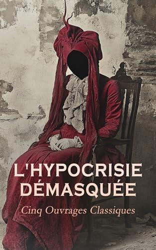 L'Hypocrisie Démasquée : Cinq Ouvrages Classiques: Candide, ou, L'optimisme, La religieuse, Les caractères, Le Journal d'une Femme de Chambre, etc.