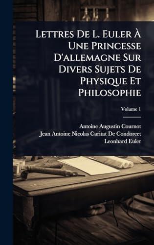 Lettres De L. Euler Ã Une Princesse D'allemagne Sur Divers Sujets De Physique Et Philosophie