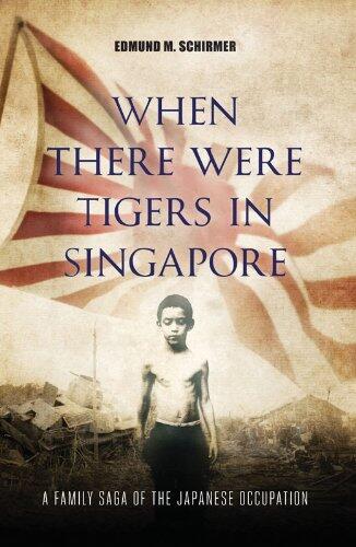 When There Were Tigers in Singapore: A family saga of the Japanese occupation