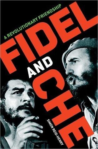 Fidel and Che: The Revolutionary Friendship Between Fidel Castro and Che Guevara