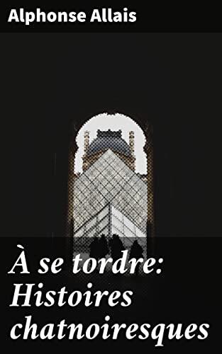 À se tordre: Histoires chatnoiresques: Explorations de l'absurde et de la satire sociale à travers des histoires chatnoiresques