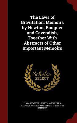 The Laws of Gravitation; Memoirs by Newton, Bouguer and Cavendish, Together With Abstracts of Other Important Memoirs
