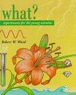 What?: Experiments for the Young Scientist