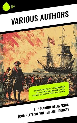 The Making of America (Complete 30-Volume Anthology): The Mayflower Voyage, The Colonization of North America, Founding Fathers, Study of the Declaration of Independence