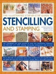 The Illustrated Step-By-Step Guide To Stencilling And Stamping: 160 Inspirational And Stylish Projects To Make With Easy-to-follow Instructions And ... Step-by-step Photographs And Templates