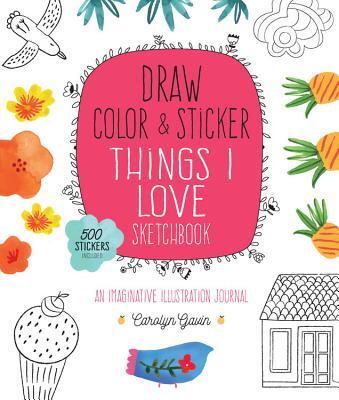 Draw, Color, and Sticker Things I Love Sketchbook: An Imaginative Illustration Journal