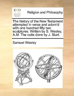 The History of the New Testament Attempted in Verse and Adorn'd with One Hundred Fifty Two Sculptures