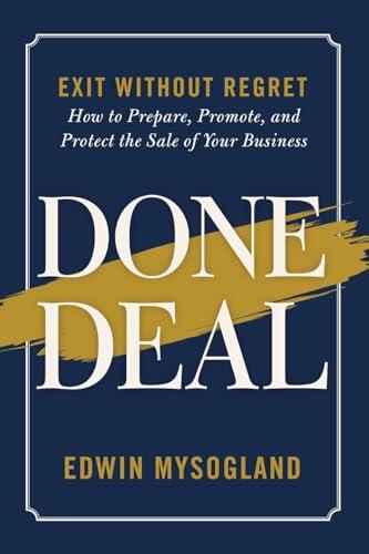 Done Deal: Exit Without Regret. How to Prepare, Promote, and Protect the Sale of Your Business