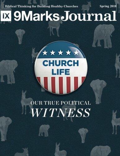 9Marks Journal, Spring 2018: Church Life: Our True Political Witness