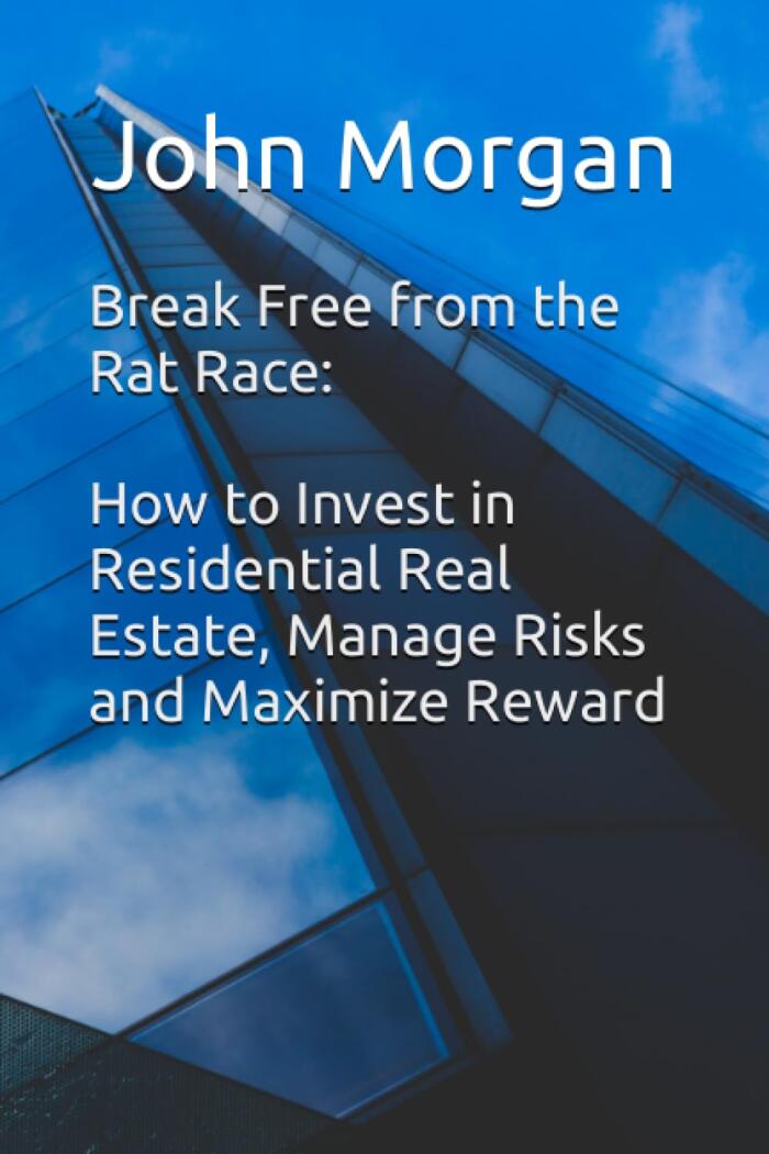Break Free From the Rat Race: How to Invest in Residential Real Estate, Manage Risks and Maximize Reward
