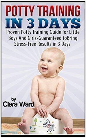 Potty Training In 3 Days: Proven Potty Training Guide for Little Boys And Girls - Guaranteed to Bring Stress-Free Results In 3 Days
