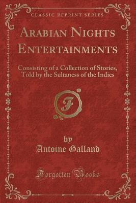 Arabian Nights Entertainments: Consisting of a Collection of Stories, Told by the Sultaness of the Indies