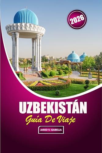 Uzbekistán Guía De Viaje 2026: Explorando la historia, la cocina local, los sitios culturales, la artesanía, las mezquitas y los bazares en el corazón ... comercial de Asia Central