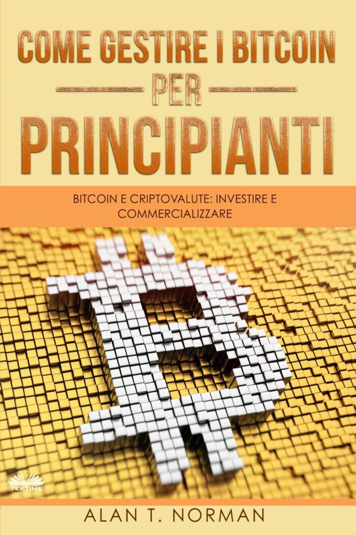 Come Gestire i Bitcoin (Per Principianti): Bitcoin e Criptovalute: Investire e Commercializzare