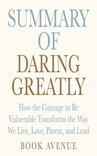 Summary of Daring Greatly: How the Courage to Be Vulnerable Transforms the Way We Live, Love, Parent, and Lead