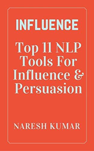 Influence: Top 11 NLP Tools For Influence and Persuasion: Get Things Done, Boost Your Sales, Negotiate Better, and Become a More Effective Communicator