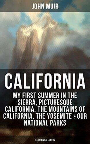 California: My First Summer in the Sierra, Picturesque California, The Mountains of California, The Yosemite & Our National Parks (Illustrated ... Nature Writings and Wilderness Essays