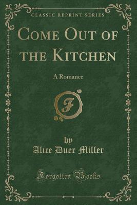 Come Out of the Kitchen (Classic Reprint): A Romance