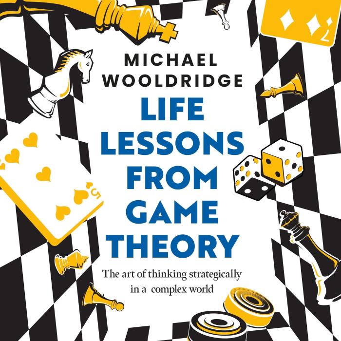 Life Lessons from Game Theory: The Art of Thinking Strategically in a Complex World 'Wooldridge is like the teacher you wish you'd had' GUARDIAN