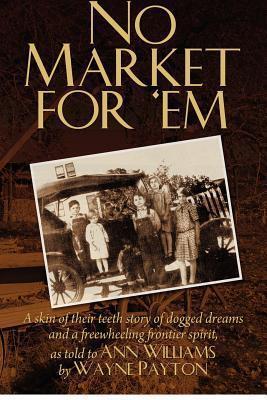 No Market For 'Em: A skin of their teeth story of dogged dreams and a freewheeling frontier spirit, as told to Ann Williams by Wayne Payton