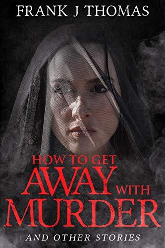 How to Get Away with Murder & Other Stories: Short Fiction Collection